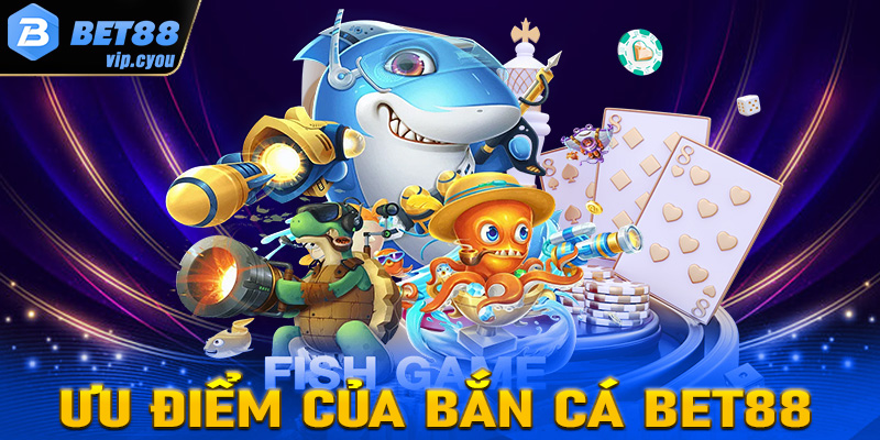 Giải đáp những ưu điểm thu hút người dùng đến với sảnh bắn cá Bet88