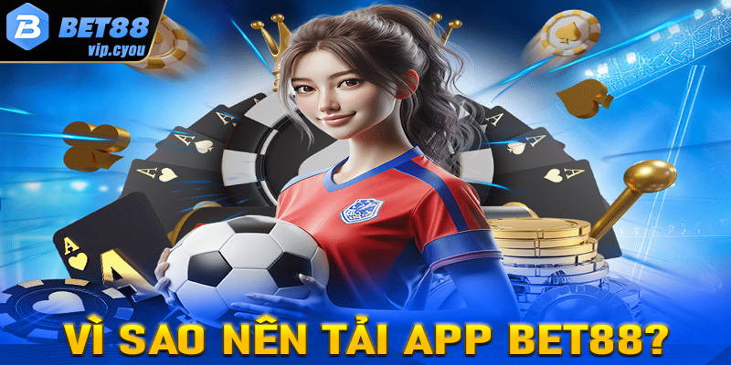 Vì sao cược thủ nên tải app Bet88 về thiết bị cá nhân?