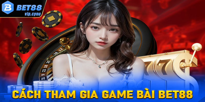 Chi tiết các bước tham gia cá cược game bài Bet88 dành cho tân binh
