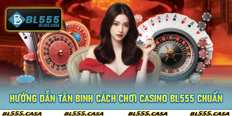 Hướng dẫn tân binh cách chơi casino bl555 chuẩn